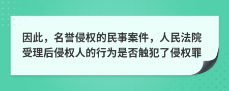 因此，名誉侵权的民事案件，人民法院受理后侵权人的行为是否触犯了侵权罪