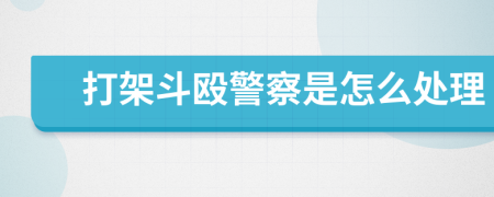 打架斗殴警察是怎么处理