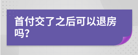 首付交了之后可以退房吗？