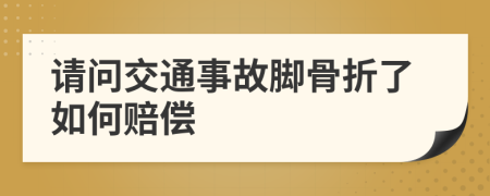 请问交通事故脚骨折了如何赔偿