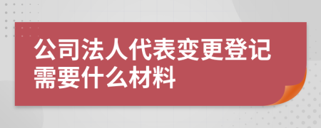 公司法人代表变更登记需要什么材料