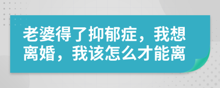 老婆得了抑郁症，我想离婚，我该怎么才能离