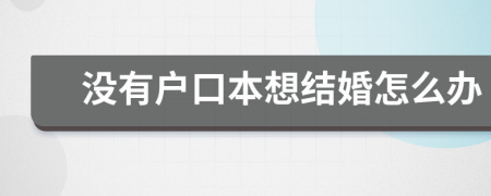 没有户口本想结婚怎么办