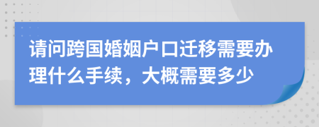 请问跨国婚姻户口迁移需要办理什么手续，大概需要多少