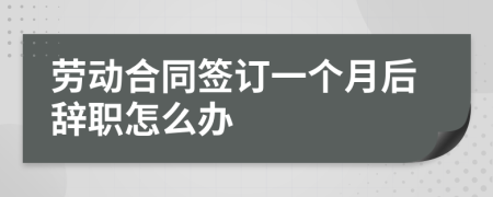 劳动合同签订一个月后辞职怎么办