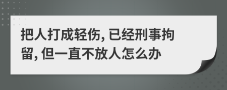 把人打成轻伤, 已经刑事拘留, 但一直不放人怎么办