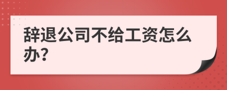 辞退公司不给工资怎么办？