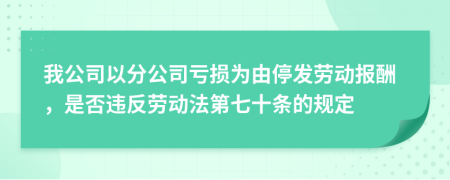 我公司以分公司亏损为由停发劳动报酬，是否违反劳动法第七十条的规定