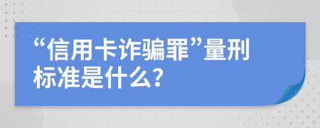 “信用卡诈骗罪”量刑标准是什么？