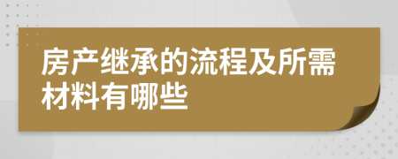 房产继承的流程及所需材料有哪些