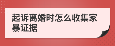 起诉离婚时怎么收集家暴证据