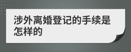 涉外离婚登记的手续是怎样的