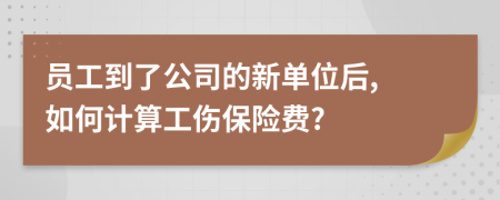 员工到了公司的新单位后, 如何计算工伤保险费?