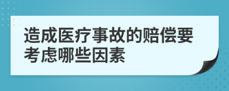 造成医疗事故的赔偿要考虑哪些因素