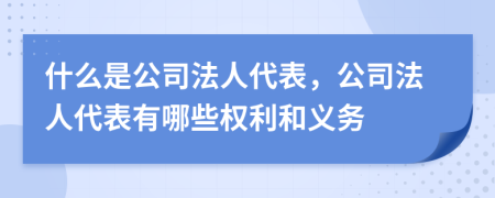 什么是公司法人代表，公司法人代表有哪些权利和义务