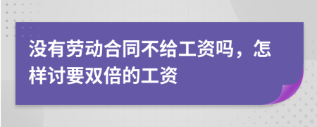 没有劳动合同不给工资吗，怎样讨要双倍的工资