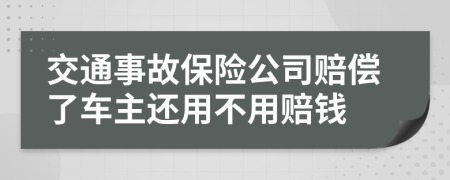 交通事故保险公司赔偿了车主还用不用赔钱