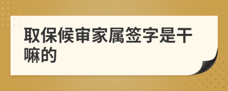 取保候审家属签字是干嘛的