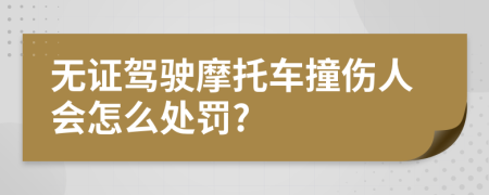 无证驾驶摩托车撞伤人会怎么处罚?