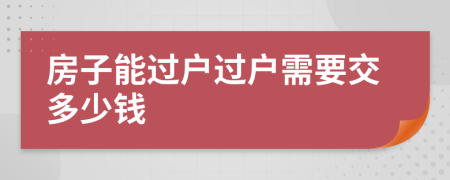 房子能过户过户需要交多少钱