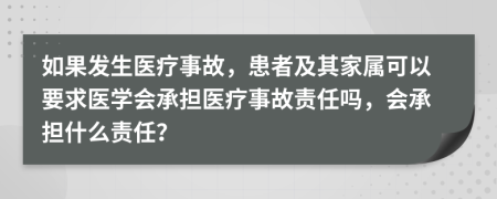如果发生医疗事故，患者及其家属可以要求医学会承担医疗事故责任吗，会承担什么责任？