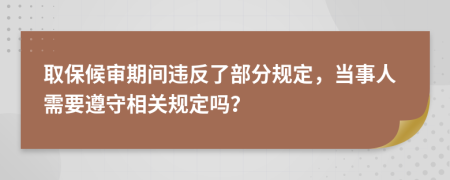 取保候审期间违反了部分规定，当事人需要遵守相关规定吗？