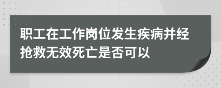 职工在工作岗位发生疾病并经抢救无效死亡是否可以