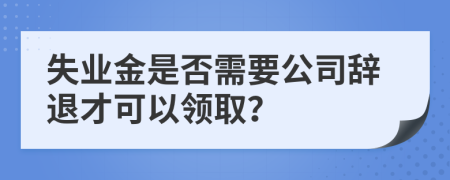 失业金是否需要公司辞退才可以领取？