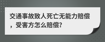 交通事故致人死亡无能力赔偿，受害方怎么赔偿？