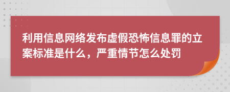 利用信息网络发布虚假恐怖信息罪的立案标准是什么，严重情节怎么处罚