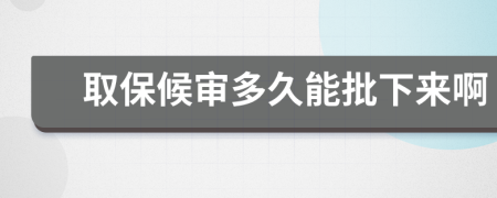 取保候审多久能批下来啊