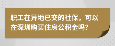 职工在异地已交的社保，可以在深圳购买住房公积金吗？