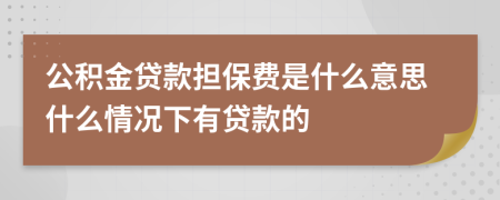 公积金贷款担保费是什么意思什么情况下有贷款的