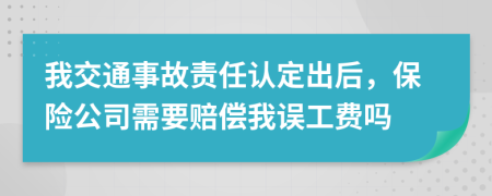 我交通事故责任认定出后，保险公司需要赔偿我误工费吗