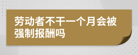 劳动者不干一个月会被强制报酬吗