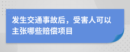 发生交通事故后，受害人可以主张哪些赔偿项目