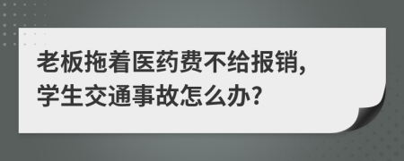 老板拖着医药费不给报销, 学生交通事故怎么办?