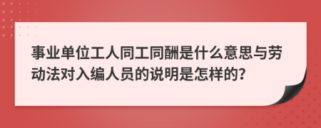 事业单位工人同工同酬是什么意思与劳动法对入编人员的说明是怎样的？