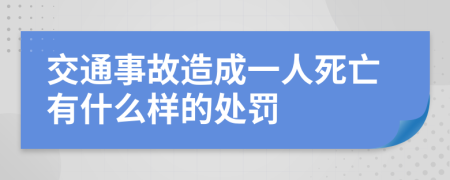 交通事故造成一人死亡有什么样的处罚