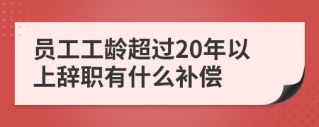 员工工龄超过20年以上辞职有什么补偿