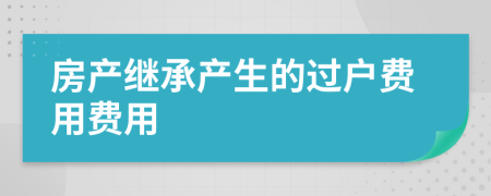 房产继承产生的过户费用费用