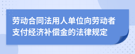 劳动合同法用人单位向劳动者支付经济补偿金的法律规定