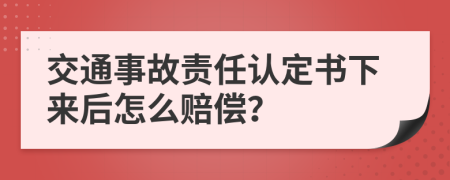 交通事故责任认定书下来后怎么赔偿？