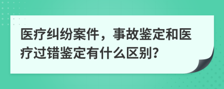 医疗纠纷案件，事故鉴定和医疗过错鉴定有什么区别？