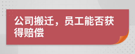 公司搬迁，员工能否获得赔偿