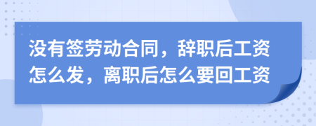 没有签劳动合同，辞职后工资怎么发，离职后怎么要回工资