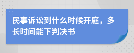 民事诉讼到什么时候开庭，多长时间能下判决书