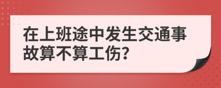 在上班途中发生交通事故算不算工伤？