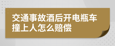 交通事故酒后开电瓶车撞上人怎么赔偿