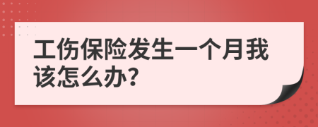 工伤保险发生一个月我该怎么办？